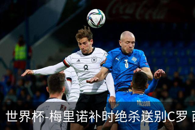 世界杯-梅里诺补时绝杀送别C罗 西班牙1-0葡萄牙进8强