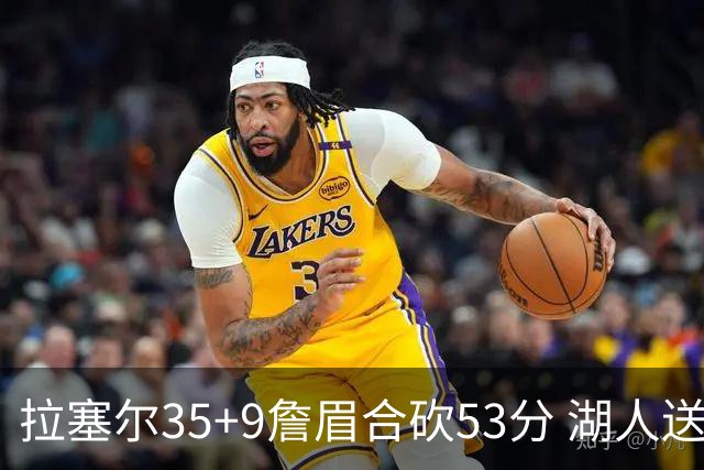 拉塞尔35+9詹眉合砍53分 湖人送活塞15连败