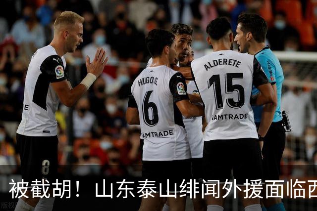 被截胡！山东泰山绯闻外援面临西甲豪门的激烈竞争，夏窗换外援再成泡影