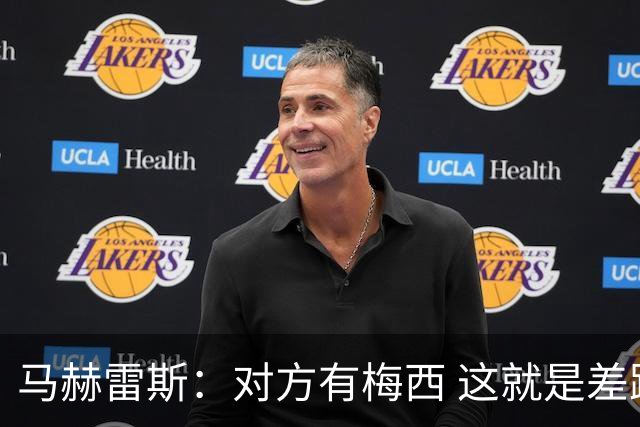 马赫雷斯：对方有梅西 这就是差距，想尽办法要限制他但是没做到